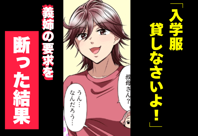 娘の入学服を…義姉「うちの娘に貸しなさい」「無理です」貸し出しを断った結果⇒義妹から飛び出した【トンデモ発言】に驚愕…