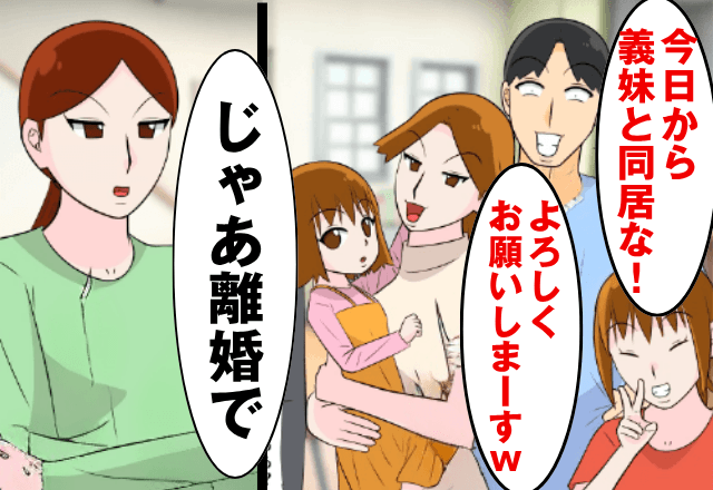夫「今日から義妹と同居！嫌なら離婚！」「じゃあ離婚ね」直後⇒勘違いしている夫に“真実を伝えた結果”…「ちょっとまって」