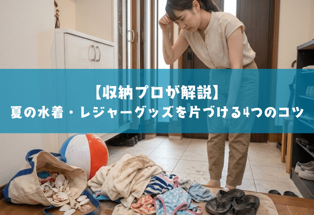 【収納プロが解説】夏の水着・レジャーグッズを片づける4つのコツ