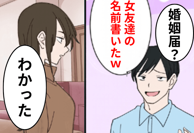 婚姻届に“女友達の名前”を書いた婚約者「ノリだから（笑）」私「わかった！」⇒そのまま提出してあげた結果（笑）