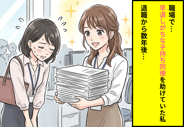 職場で…「いつもごめんね」早退する子持ち同僚を助けていた私。数年後⇒同僚の驚きの正体に「え…！？」
