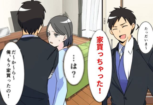 夫「なんと、今日家買っちゃいました（笑）」と共同貯金で勝手に購入…数日後→まさかの提案に即、離婚した結果