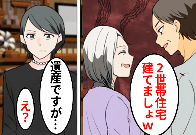 帰宅後…義母「嫁の遺産で2世帯住宅建てましょ（笑）」夫「楽しみ！」しかし後日⇒明かされた真実に…義母と夫「まって」