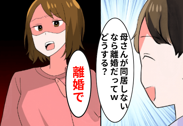 夫「母さんが同居しないなら離婚しろって（笑）どうする？」私「じゃあ離婚で」しかし後日⇒義母の衝撃的な”報復”に「は？」