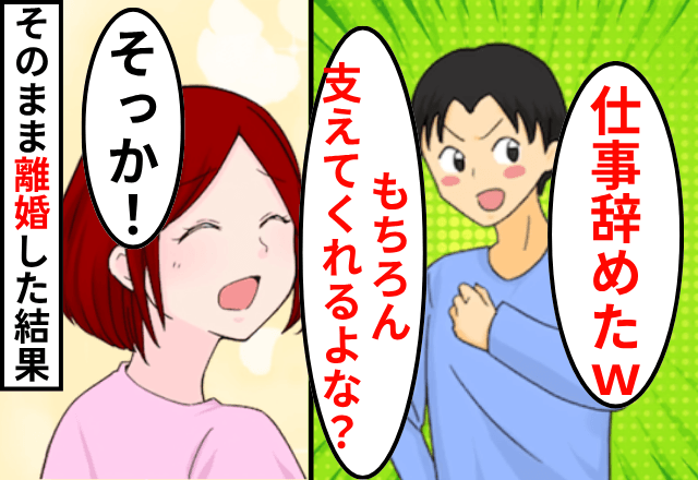 急に仕事を辞めた夫「稼ぐのは任せた（笑）夫を支えるのが妻の役目！」私「はーい」⇒そのまま離婚した結果