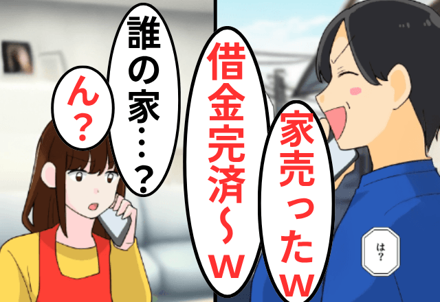 自宅を“勝手”に売却した夫「この5000万で借金返すわ（笑）」私「え？誰の家？」直後⇒勘違いしていた夫「へ？」