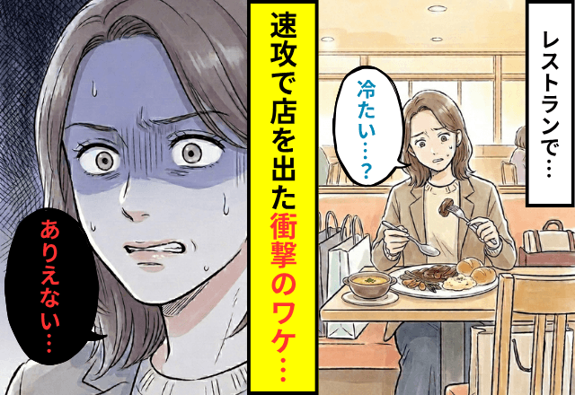 飲食店で…「冷たい？」料理に違和感を覚えた私。直後⇒「会計で」即店を出た衝撃のワケ…