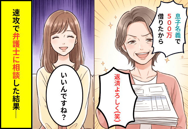 義母「息子名義で500万借りた。返済よろしく（笑）」私「いいんですね？」⇒速攻で【弁護士に相談】した結果─