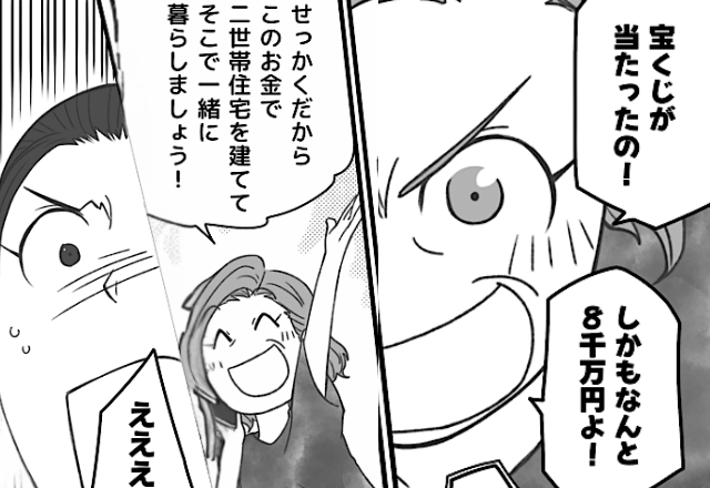 宝くじに当選した義母「新居で同居よ！」勝手に家を契約した結果⇒「その宝くじって…」嫁の”衝撃の一言”に「へ？」
