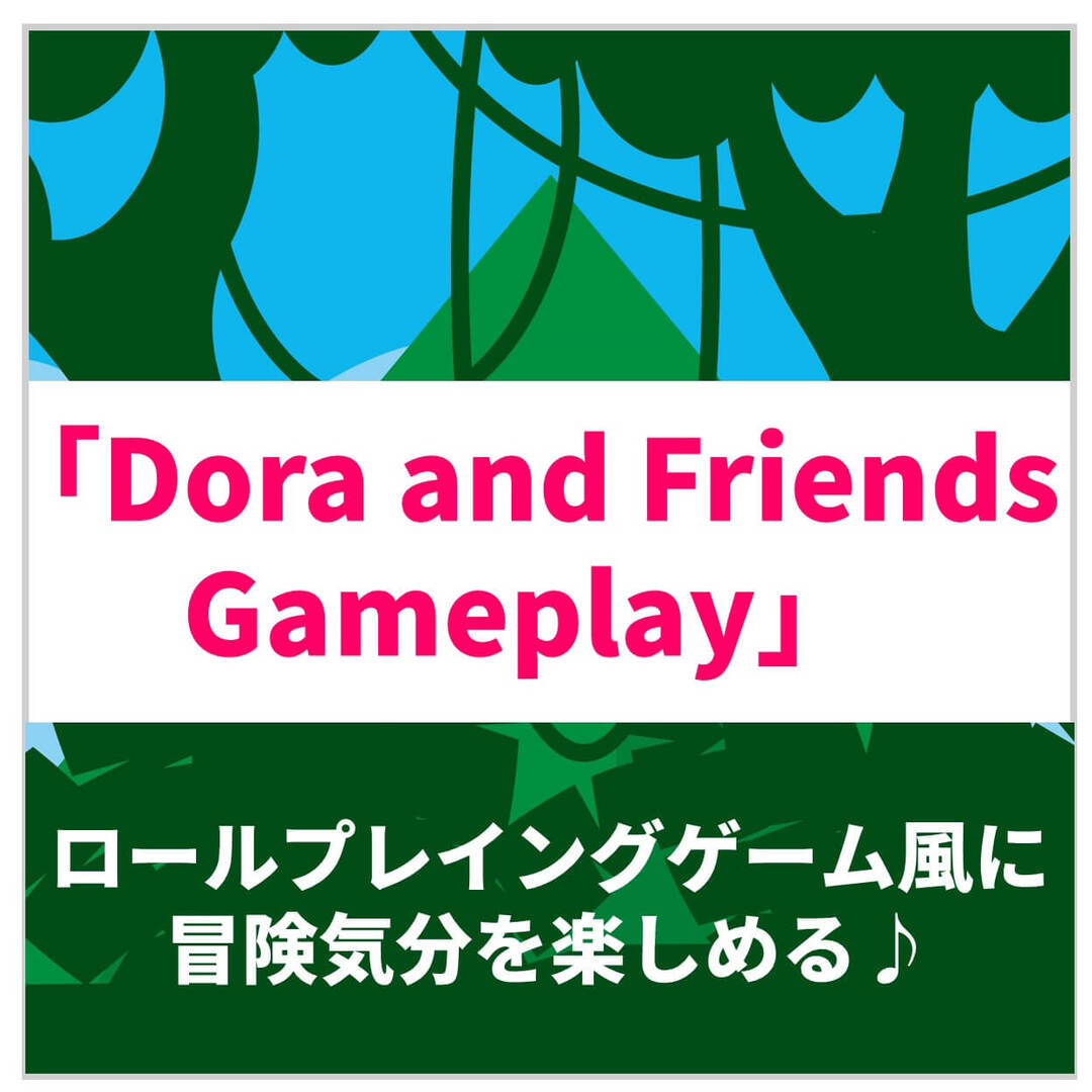 英語教師パパが推し！英語にちょっと慣れたら体験型超人気冒険アニメ「Dora and Friends Gameplay」