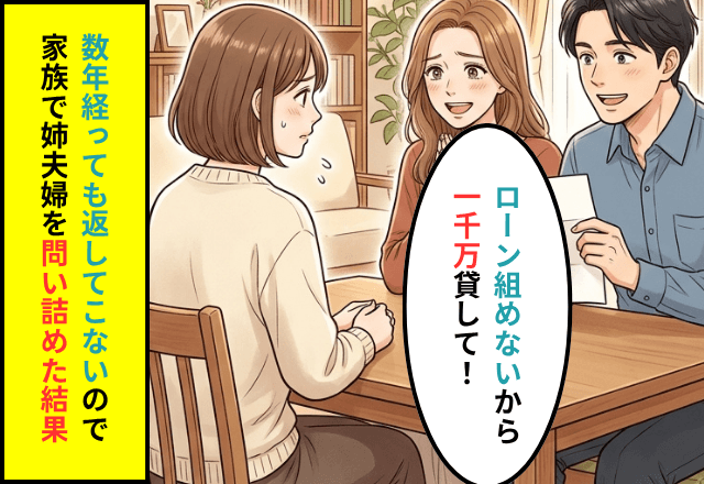 姉夫婦「ローン組めないから1,000万貸して」数年経っても返済されず⇒発覚した【衝撃の事実】とは─