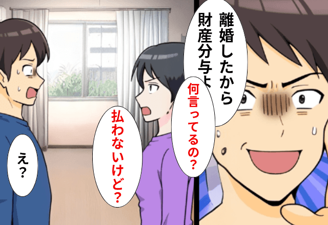 夫「離婚したんだから財産分与よろしく（笑）」私「え、払わないけど？」直後⇒勘違いに気づいた夫が顔面蒼白